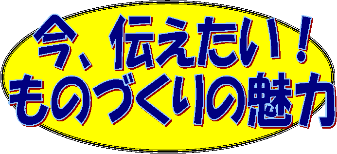 今、伝えたい！ものづくりの魅力