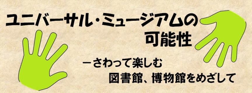 ユニバーサル・ミュージアムの可能性　さわって楽しむ図書館、博物館をめざして