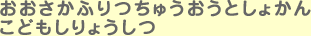 おおさかふりつちゅうおうとしょかん こどもしりょうしつ