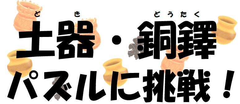 土器・銅鐸パズルに挑戦！
