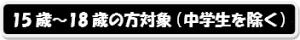 15歳～18歳の方対象（中学生を除く）