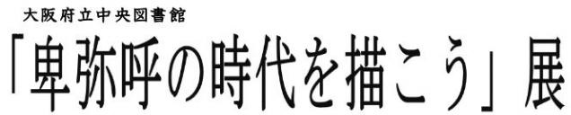 大阪府立中央図書館「卑弥呼の時代を描こう」展