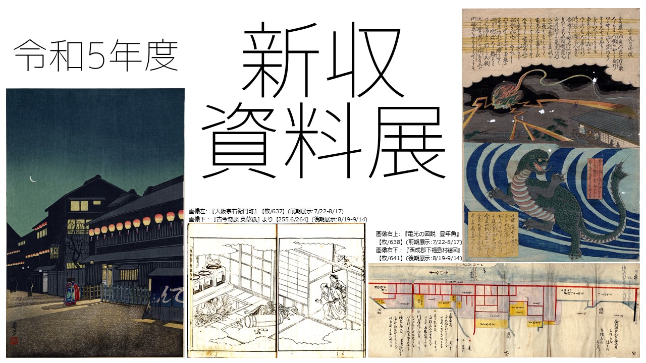 令和5年度新収資料展イメージ画像 画像左: 『大阪宗右衛門町』【枚/637】(前期展示:7/22-8/17) 画像下:『古今奇談 英草紙』より【255.6/264】(後期展示:8/19-9/14) 画像右上: 『電光の図説 豊年魚』 【枚/640】(前期展示:7/22-8/17) 画像右下:『西成郡下福島村絵図』 【枚/643】(後期展示:8/19-9/14)