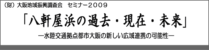 (財)大阪地域振興調査会 セミナー2009 「八軒家浜の過去・現在・未来」 水陸交通拠点都市大阪の新しい広域連携の可能性