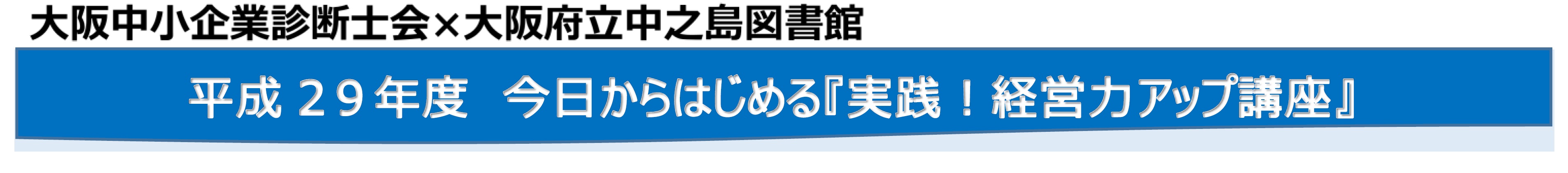 大阪中小企業診断士会　大阪府立中之島図書館　平成29年度　今日からはじめる実践経営力アップ講座