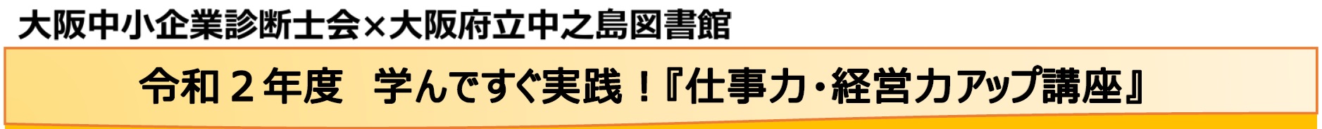 大阪中小企業診断士会と大阪府立中之島図書館の共同開催セミナー　令和２年度　学んですぐ実践！仕事力・経営力アップ講座　タイトル見出し
