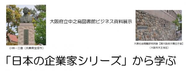 ビジネス資料展示「「日本の企業家シリーズ」から学ぶ」(タイトル表示)、小林一三像(兵庫県宝塚市)、大原社会問題研究所跡【現大阪府夕陽丘庁舎】(大阪市天王寺区)