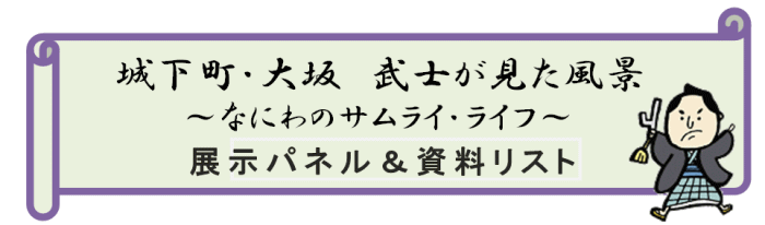 城下町・大坂 武士が見た風景~なにわのサムライ・ライフ~展示パネル&資料リスト
